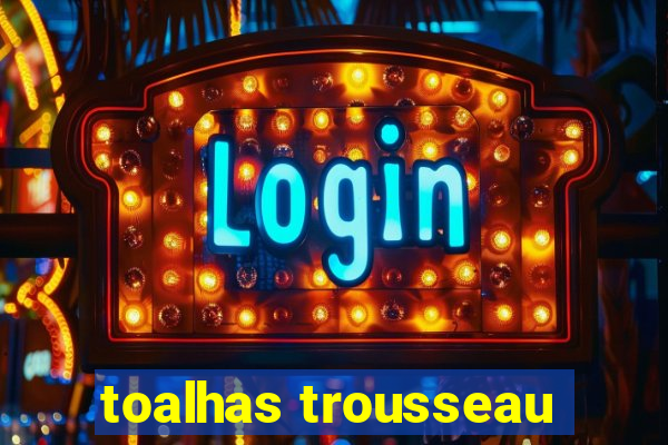 toalhas trousseau